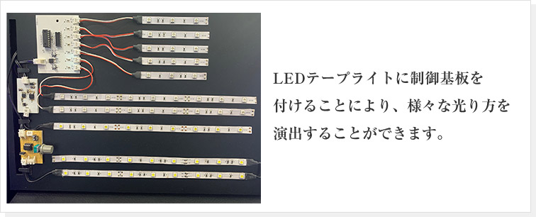 LEDテープライトに制御基板を付けることにより
様々は光りかたを演出することができます。
